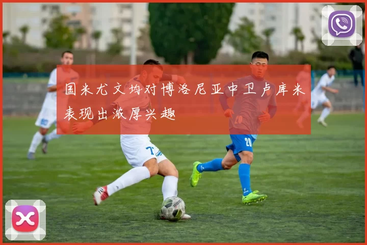 国米尤文均对博洛尼亚中卫卢库米表现出浓厚兴趣