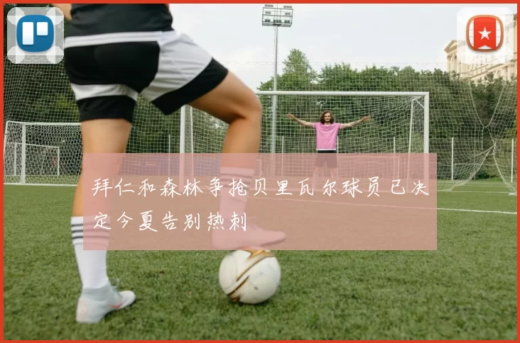 拜仁和森林争抢贝里瓦尔球员已决定今夏告别热刺