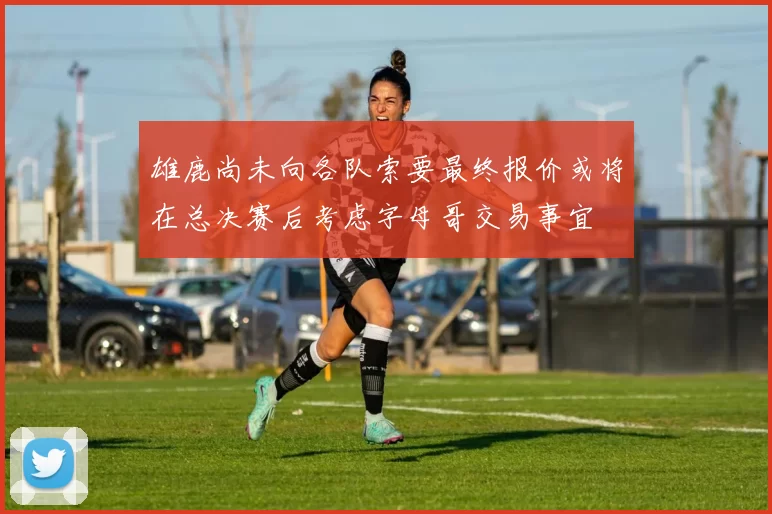 雄鹿尚未向各队索要最终报价或将在总决赛后考虑字母哥交易事宜