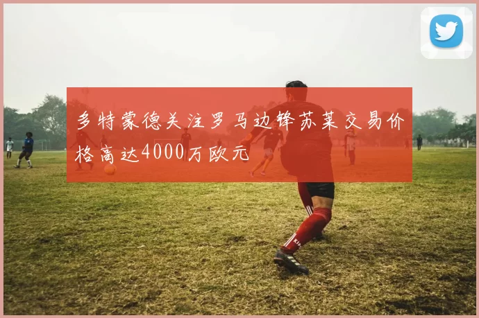 多特蒙德关注罗马边锋苏莱交易价格高达4000万欧元