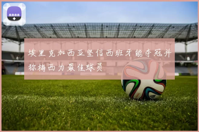 埃里克加西亚坚信西班牙能夺冠并称梅西为最佳球员