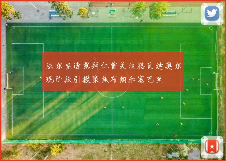 法尔克透露拜仁曾关注格瓦迪奥尔现阶段引援聚焦布朗和塞巴里