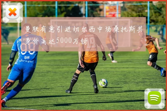曼联有意引进切尔西中场桑托斯其身价高达5000万镑