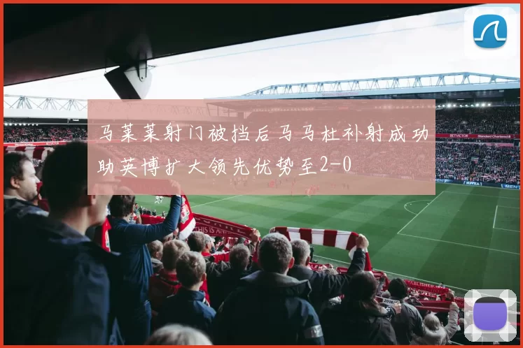 马莱莱射门被挡后马马杜补射成功助英博扩大领先优势至2-0