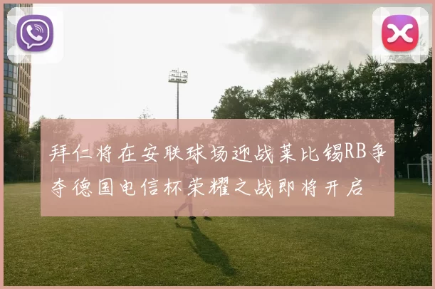 拜仁将在安联球场迎战莱比锡RB争夺德国电信杯荣耀之战即将开启