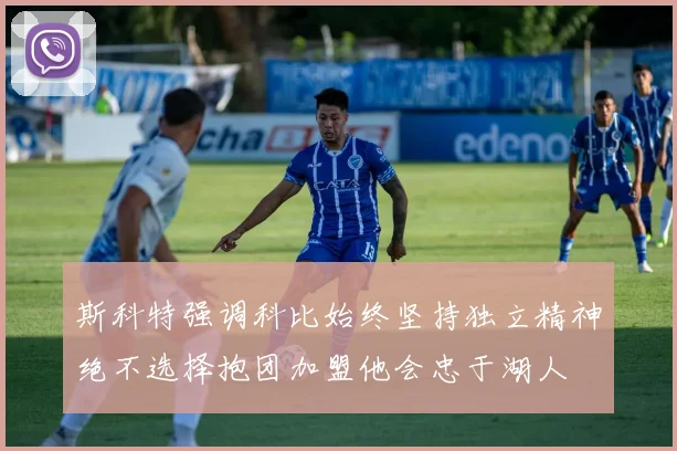斯科特强调科比始终坚持独立精神绝不选择抱团加盟他会忠于湖人